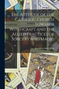 The Attitude of the Catholic Church Towards Witchcraft and the Allied Practices of Sorcery and Magic - Pratt, Antoinette Marie