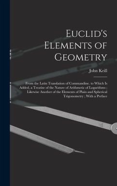 Euclid's Elements of Geometry: From the Latin Translation of Commandine. to Which Is Added, a Treatise of the Nature of Arithmetic of Logarithms; Lik - Keill, John