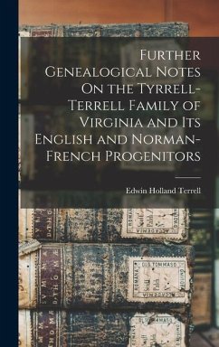 Further Genealogical Notes On the Tyrrell-Terrell Family of Virginia and Its English and Norman-French Progenitors - Terrell, Edwin Holland