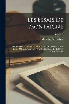 Les Essais De Montaigne: Accompagnés D'une Notice Sur Sa Vie & Ses Ouvrages, D'une Étude Bibliographique, De Variantes, De Notes, De Tables & D - De Montaigne, Michel