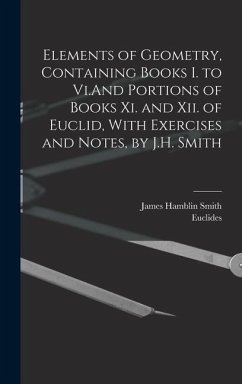 Elements of Geometry, Containing Books I. to Vi.And Portions of Books Xi. and Xii. of Euclid, With Exercises and Notes, by J.H. Smith - Smith, James Hamblin; Euclides