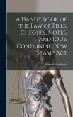 A Handy Book of the Law of Bills, Cheques, Notes, and IOU's Containing New Stamp Act