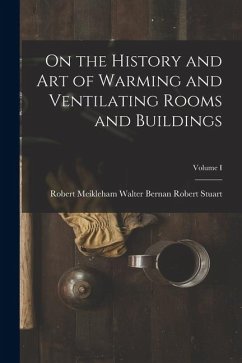 On the History and Art of Warming and Ventilating Rooms and Buildings; Volume I - Stuart, Walter Bernan Robert Meikleh