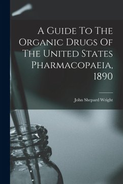 A Guide To The Organic Drugs Of The United States Pharmacopaeia, 1890 - Wright, John Shepard A Guide To The Organic Drugs Of The United States Pharmacopaeia, 1890 - Wright, John Shepard