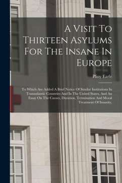 A Visit To Thirteen Asylums For The Insane In Europe: To Which Are Added A Brief Notice Of Similar Institutions In Transatlantic Countries And In The - Earle, Pliny
