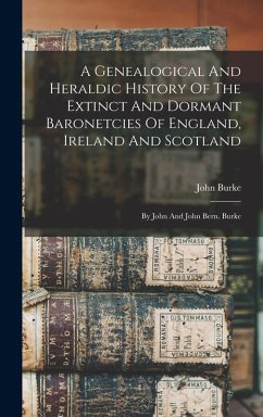 Cover A Genealogical And Heraldic History Of The Extinct And Dormant Baronetcies Of England, Ireland And Scotland: By John And John Bern. Burke