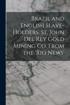 Brazil and English Slave-Holders. St. John Del Rey Gold Mining Co. From the 'rio News' - Anonymous