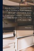 An Authentic Narrative Of A Voyage Performed By Captain Cook And Captain Clerke... During The Years 1776, 1777, 1778, 1779, And 1780