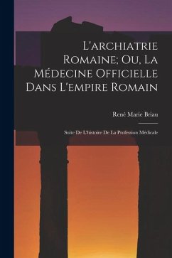 Cover L'archiatrie Romaine; Ou, La Médecine Officielle Dans L'empire Romain