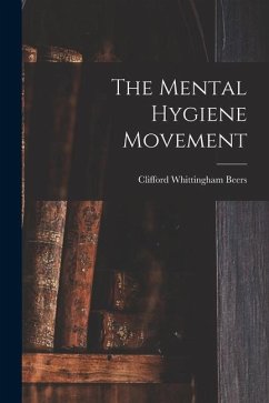 The Mental Hygiene Movement - Beers, Clifford Whittingham