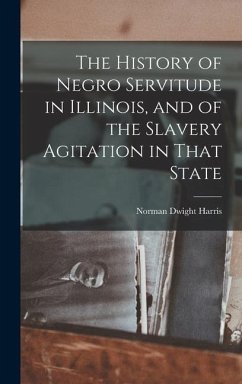 The History of Negro Servitude in Illinois, and of the Slavery Agitation in That State - Harris, Norman Dwight