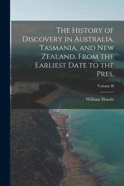 The History of Discovery in Australia, Tasmania, and New Zealand, From the Earliest Date to the Pres.; Volume II - Howitt, William