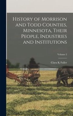 History of Morrison and Todd Counties, Minnesota, Their People, Industries and Institutions; Volume 2 - Fuller, Clara K.