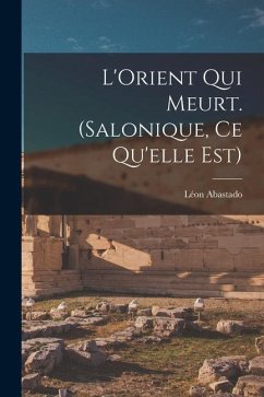 L'Orient qui meurt. (Salonique, ce qu'elle est) - Abastado, Léon