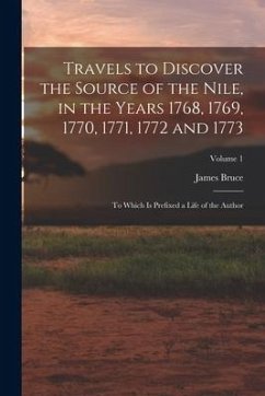 Travels to Discover the Source of the Nile, in the Years 1768, 1769, 1770, 1771, 1772 and 1773: To Which Is Prefixed a Life of the Author; Volume 1 - Bruce, James