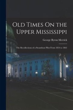 Old Times On the Upper Mississippi: The Recollections of a Steamboat Pilot From 1854 to 1863 - Merrick, George Byron