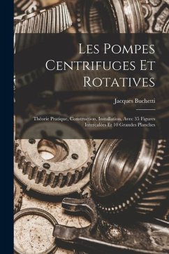 Les Pompes Centrifuges Et Rotatives: Théorie Pratique, Construction, Installation, Avec 35 Figures Intercalées Et 10 Grandes Planches - Buchetti, Jacques