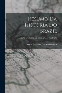 Resumo da Historia do Brazil: Para uso das Escolas Primarias Brazileiras - Guilhermina Loureiro De Andrade, Maria