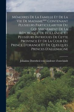 Mémoires De La Famille Et De La Vie De Madame*** Contenant Plusieurs Particulariter Du Gouvernement De La République De Hollande, Et Plusieurs Intrigu