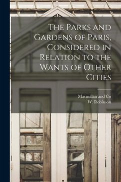 The Parks and Gardens of Paris, Considered in Relation to the Wants of Other Cities - Robinson, W.