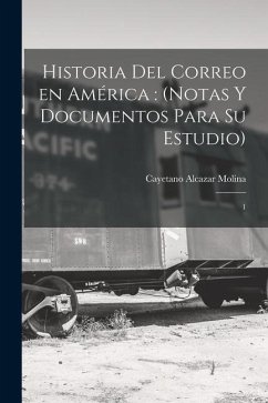Historia del correo en América: (notas y documentos para su estudio): 1 - Alcazar Molina, Cayetano