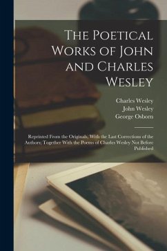 The Poetical Works of John and Charles Wesley: Reprinted From the Originals, With the Last Corrections of the Authors; Together With the Poems of Char - Wesley, John; Wesley, Charles; Osborn, George