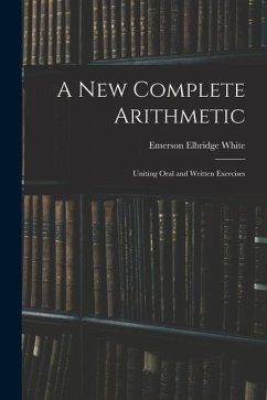 A New Complete Arithmetic: Uniting Oral and Written Exercises - White, Emerson Elbridge