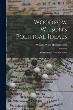 Woodrow Wilson's Political Ideals: As Interpreted From His Works - Hollingsworth, William Wiley