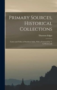 Primary Sources, Historical Collections: Castes and Tribes of Southern India, With a Foreword by T. S. Wentworth - Edgar, Thurston