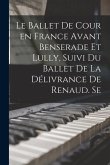 Le ballet de cour en France avant Benserade et Lully, suivi du Ballet de la délivrance de Renaud. Se