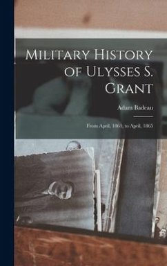 Military History of Ulysses S. Grant: From April, 1861, to April, 1865 - Badeau, Adam