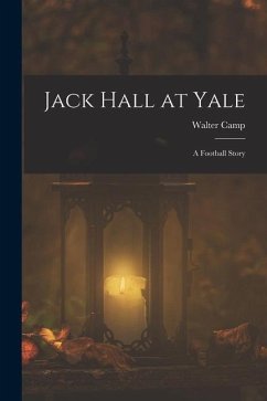 Jack Hall at Yale: A Football Story - Camp, Walter