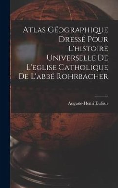 Atlas Géographique Dressé Pour L'histoire Universelle De L'eglise Catholique De L'abbé Rohrbacher - Dufour, Auguste-Henri