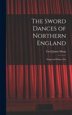 The Sword Dances of Northern England; Songs and Dance Airs - James, Sharp Cecil