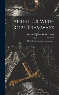 Aerial Or Wire-Rope Tramways: Their Construction and Management - Wallis-Tayler, Alexander James