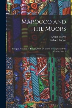 Marocco and the Moors: Being an Account of Travels, With a General Description of the Country and It - Burton, Richard; Leared, Arthur