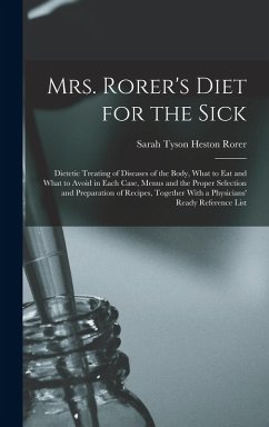 Mrs. Rorer's Diet for the Sick; Dietetic Treating of Diseases of the Body, What to eat and What to Avoid in Each Case, Menus and the Proper Selection and Preparation of Recipes, Together With a Physicians' Ready Reference List - Rorer, Sarah Tyson Heston