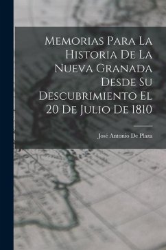 Memorias Para La Historia De La Nueva Granada Desde Su Descubrimiento El 20 De Julio De 1810 - De Plaza, José Antonio