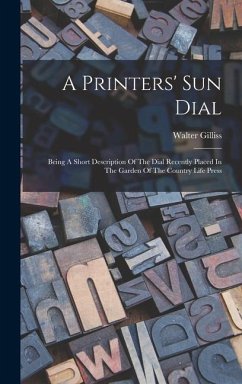 A Printers' Sun Dial: Being A Short Description Of The Dial Recently Placed In The Garden Of The Country Life Press - Gilliss, Walter