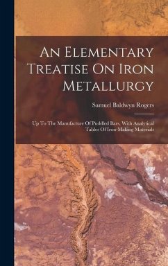 An Elementary Treatise On Iron Metallurgy: Up To The Manufacture Of Puddled Bars, With Analytical Tables Of Iron-making Materials - Rogers, Samuel Baldwyn