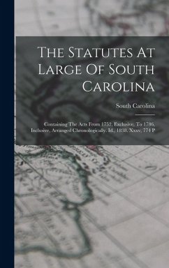 Cover The Statutes At Large Of South Carolina: Containing The Acts From 1752, Exclusive, To 1786, Inclusive, Arranged Chronologically. Id., 1838. Xxxv, 774
