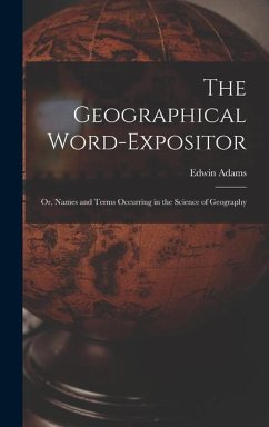 The Geographical Word-Expositor: Or, Names and Terms Occurring in the Science of Geography - Adams, Edwin