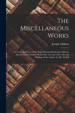 Cover The Miscellaneous Works: In Verse and Prose, of the Right Honourable Joseph Addison, Esq; in Three Volumes. With Some Account of the Life and W