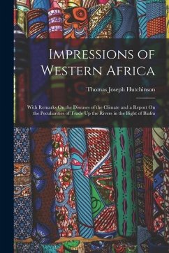 Impressions of Western Africa: With Remarks On the Diseases of the Climate and a Report On the Peculiarities of Trade Up the Rivers in the Bight of B - Hutchinson, Thomas Joseph