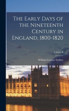 The Early Days of the Nineteenth Century in England, 1800-1820; Volume II - Sydney, William Connor