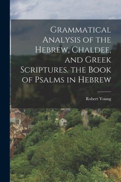 Grammatical Analysis of the Hebrew, Chaldee, and Greek Scriptures. the Book of Psalms in Hebrew - Young, Robert