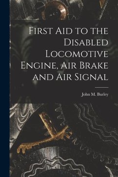 First Aid to the Disabled Locomotive Engine, Air Brake and Air Signal - Burley, John M.