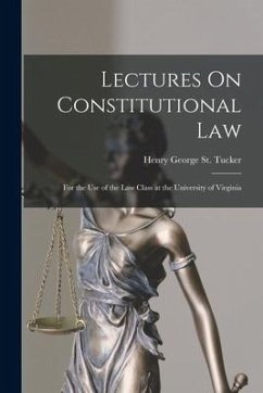 Lectures On Constitutional Law: For the Use of the Law Class at the University of Virginia - St Tucker, Henry George