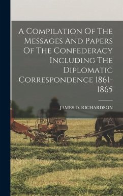 A Compilation Of The Messages And Papers Of The Confederacy Including The Diplomatic Correspondence 1861-1865 - Richardson, James D