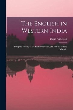 The English in Western India; Being the History of the Factory at Surat, of Bombay, and the Subordin - Anderson, Philip